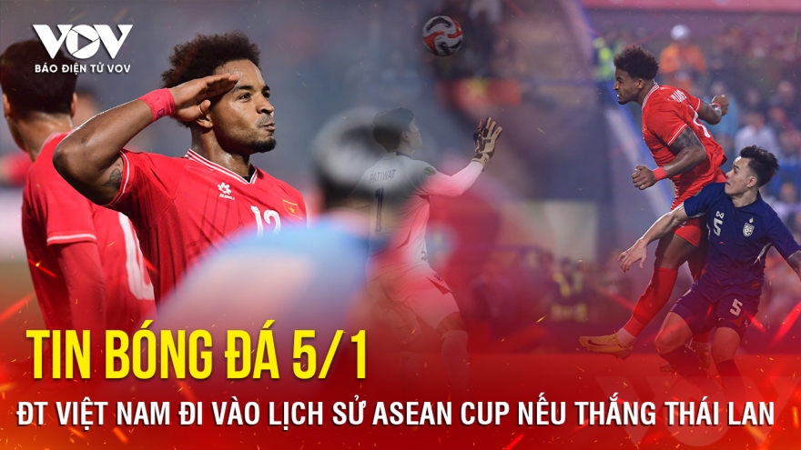 Tin bóng đá 5/1: ĐT Việt Nam đi vào lịch sử ASEAN Cup nếu thắng Thái Lan